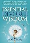 ESSENTIAL DIVORCE WISDOM: How to Make the Best of the Worst Year of Your Life and Come Out, Sane, Smiling and Ready to Make the Most of Your Future!