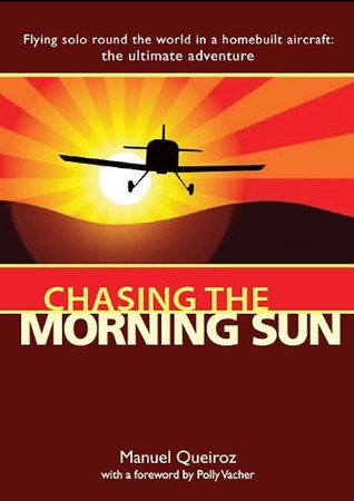 Chasing the Morning Sun: Flying Solo Round the World in a Homebuilt Aircraft: The Ultimate Adventure (Kindle Edition)