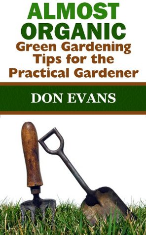 Almost Organic: Green Gardening Tips for the Practical Gardener (Gardening with Don Book 4)