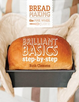 The Pink Whisk Guide to Bread Making: Brilliant Basics Step-by-Step