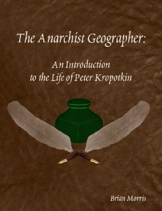 The Anarchist Geographer: An Introduction to the Life of Peter Kropotkin (Kindle Edition)