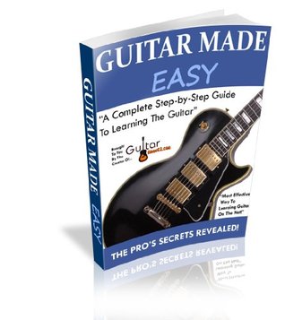 Guitar Made Easy: The Complete Step-by-Step Guide To Learning Guitar (Kindle Edition)