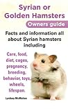 Syrian or Golden Hamsters Owners guide Facts and information all about Syrian hamsters including care, food, diet, cages, pregnancy, breeding, behavior, toys, wheels, lifespan.