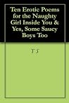 Ten Erotic Poems for the Naughty Girl Inside You & Yes, Some Saucy Boys Too Ten Erotic Poems for the Naughty Girl Inside You & Yes, Some Saucy Boys Too