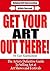 Get Your Art Out There - The Artists Definitive Guide To Selling Art at Art Shows and Festivals