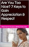 Are You Too Nice? 7 Keys to Gain Appreciation & Respect (Relationship Success Series) Are You Too Nice? 7 Keys to Gain Appreciation & Respect (Relationship Success Series)