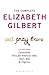 The Complete Elizabeth Gilbert by Elizabeth Gilbert The Complete Elizabeth Gilbert by Elizabeth Gilbert