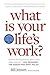 What is Your Life's Work?: Answer the BIG Question About What Really Matters...and Reawaken the Passion for What You Do