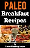 Paleo Breakfast Recipes: 25 Paleo Breakfast Recipes For Paleo Diet Beginners Paleo Breakfast Recipes: 25 Paleo Breakfast Recipes For Paleo Diet Beginners
