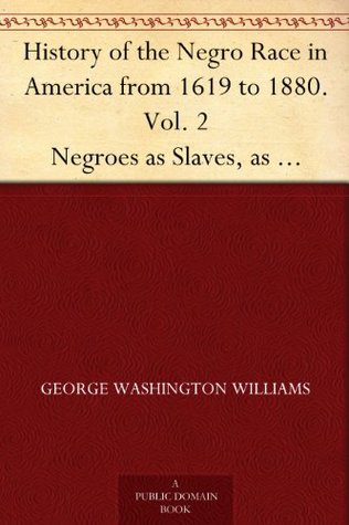 History of the Negro Race in America from 1619 to 1880. Vol. 2 Negroes as Slaves, as Soldiers, and as Citizens (Kindle Edition)
