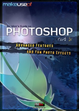 An Idiot's Guide to Photoshop, Part 4: Advanced Features and Fun Photo Effects (Kindle Edition)