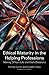 Ethical Maturity in the Helping Professions by Elisabeth Shaw Ethical Maturity in the Helping Professions by Elisabeth Shaw