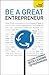 Be A Great Entrepreneur: An inspiring guide to achieving success and fulfilling your business potential