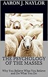 The Psychology of the Masses: Why You Believe What You Believe and Do What You Do