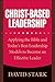 Christ-Based Leadership: Applying the Bible and Today's Best Leadership Models to Become an Effective Leader