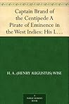 Captain Brand of the Centipede A Pirate of Eminence in the West Indies: His Love and Exploits, Together with Some Account of the Singular Manner by Which He Departed This Life