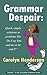 Grammar Despair -- Quick, Simple Solutions to Problems Like "Do I Say Him and Me or He and I?"