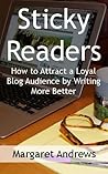 Sticky Readers: How to Attract a Loyal Blog Audience by Writing More Better