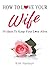 How To Love Your Wife: 50 Ideas To Keep Your Love Alive