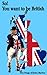 So! You want to be British