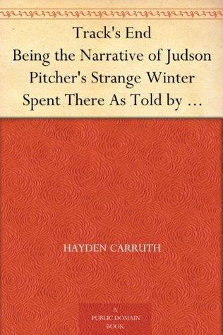 Track's End Being the Narrative of Judson Pitcher's Strange Winter Spent There As Told by Himself and Edited by Hayden Carruth Including an Accurate Account ... from Death Now First Printed in Full (Kindle Edition)