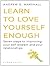 Learn to Love Yourself Enough: Seven Steps to Improving Your Self-Esteem and Your Relationships