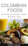 Colombian Foods a Guide to Street Foods & Great Eats (South American Street Foods Book 1)