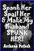 Spank Her, Spoil Her, and Make My Husband Spunk Her!