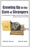 Growing Up in the Care of Strangers: The Experiences, Insights and Recommendations of Eleven Former Foster Kids (Foster Care Book 1)