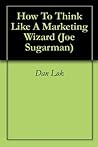 How To Think Like A Marketing Wizard (Joe Sugarman Book 1)