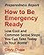 Preparedness Report: How to Be Emergency Ready - Low Cost and Common Sense Steps You Can Take Today in Your Home