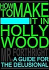 How to Make It in Hollywood: A Guide for the Delusional How to Make It in Hollywood: A Guide for the Delusional