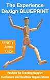 The Experience Design BLUEPRINT: Recipes for Creating Happier Customers and Healthier Organizations