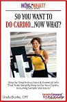 So You Want To Do Cardio...Now What? Step-by-Step Instructions & Essential Info That Truly Simplify How to Do Cardio, Including Sample Workouts! (The Now What? Fitness Series Book 2) So You Want To Do Cardio...Now What? Step-by-Step Instructions & Essential Info That Truly Simplify How to Do Cardio, Including Sample Workouts! (The Now What? Fitness Series Book 2)