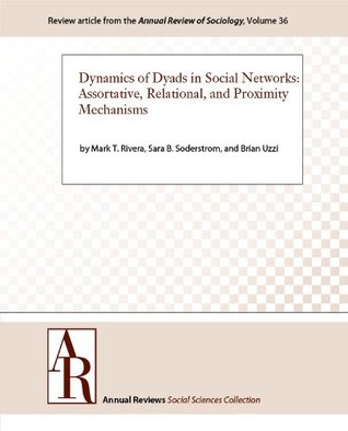 Dynamics of Dyads in Social Networks: Assortative, Relational, and Proximity Mechanisms (Annual Review of Sociology Book 36)