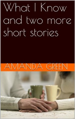 What I Know and two more short stories (Kindle Edition)