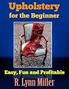 UPHOLSTERY For The Beginner: Easy, Fun and Profitable