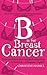 B is for Breast Cancer: From anxiety to recovery and everything in between - a beginner's guide