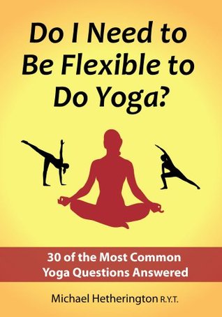 Do I Need to Be Flexible to Do Yoga? And Other Questions: 30 of the Most Common Yoga Questions Answered (Kindle Edition)