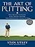 The Art of Putting: The Revolutionary Feel-Based System for Improving Your Score
