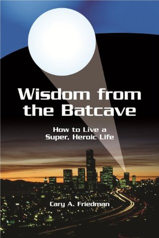 Wisdom from the Batcave: How to Live a Super, Heroic Life
