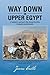 Way Down in Upper Egypt : A western woman's life along the Nile;in depth and intimate