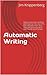 Automatic Writing: What Is Automatic Writing, And How Can You Use It To Gain Answers From Your Own Subconscious Mind And The Minds Of Others