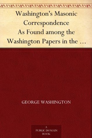 Washington's Masonic Correspondence As Found among the Washington Papers in the Library of Congress