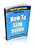 How To Sing Better: Your Step By Step Guide To Singing Better