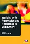Working with Aggression and Resistance in Social Work (Transforming Social Work Practice Series) Working with Aggression and Resistance in Social Work (Transforming Social Work Practice Series)