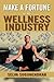 Make a Fortune in the Wellness Industry: How to Initiate, Participate and Profit from the Trillion Dollar Wellness Healthcare Revolution