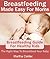 Breastfeeding Made Easy For Moms: Breastfeeding Guide For Healthy Kids. The Right Way To Breastfeed Your Baby