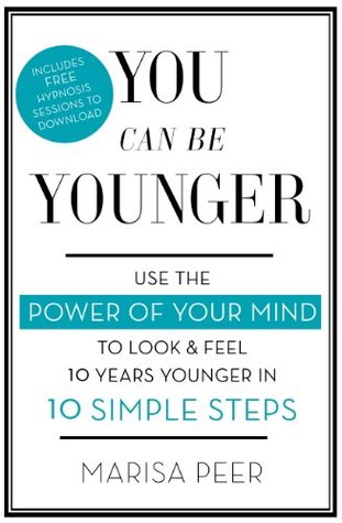 You Can Be Younger: Use the power of your mind to look and feel 10 years younger in 10 simple steps (Kindle Edition)