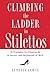 Climbing the Ladder in Stilettos: 10 Strategies for Stepping Up to Success and Satisfaction at Work